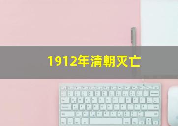 1912年清朝灭亡