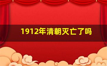 1912年清朝灭亡了吗