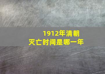 1912年清朝灭亡时间是哪一年