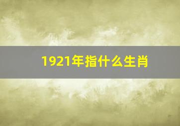 1921年指什么生肖