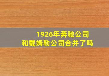 1926年奔驰公司和戴姆勒公司合并了吗