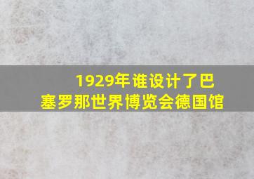 1929年谁设计了巴塞罗那世界博览会德国馆