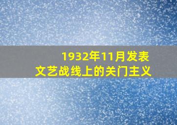 1932年11月发表文艺战线上的关门主义