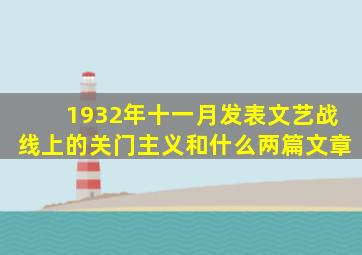 1932年十一月发表文艺战线上的关门主义和什么两篇文章