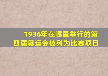 1936年在哪里举行的第四届奥运会被列为比赛项目