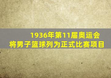 1936年第11届奥运会将男子篮球列为正式比赛项目