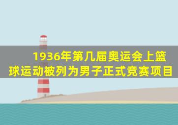 1936年第几届奥运会上篮球运动被列为男子正式竞赛项目