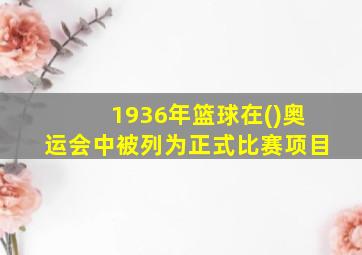 1936年篮球在()奥运会中被列为正式比赛项目