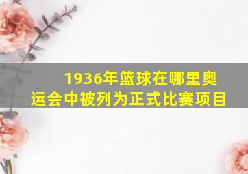 1936年篮球在哪里奥运会中被列为正式比赛项目