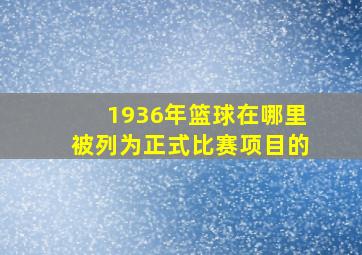 1936年篮球在哪里被列为正式比赛项目的