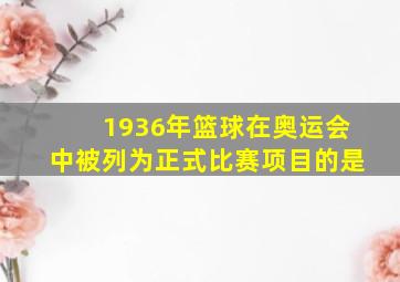 1936年篮球在奥运会中被列为正式比赛项目的是