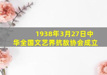 1938年3月27日中华全国文艺界抗敌协会成立