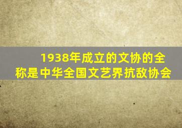 1938年成立的文协的全称是中华全国文艺界抗敌协会