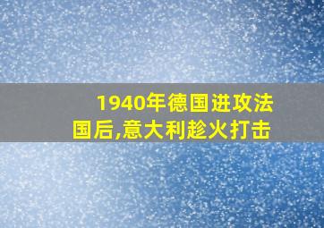 1940年德国进攻法国后,意大利趁火打击