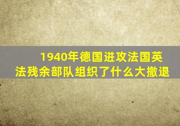 1940年德国进攻法国英法残余部队组织了什么大撤退