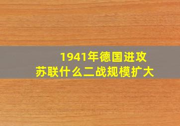 1941年德国进攻苏联什么二战规模扩大