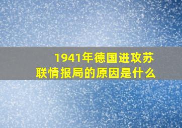 1941年德国进攻苏联情报局的原因是什么