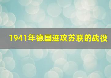 1941年德国进攻苏联的战役