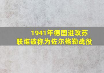 1941年德国进攻苏联谁被称为佐尔格勒战役