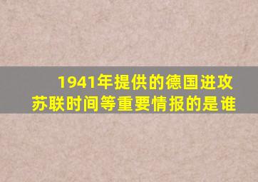 1941年提供的德国进攻苏联时间等重要情报的是谁