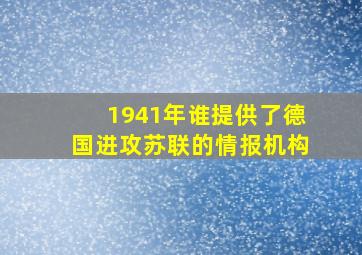 1941年谁提供了德国进攻苏联的情报机构