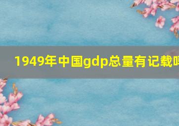 1949年中国gdp总量有记载吗