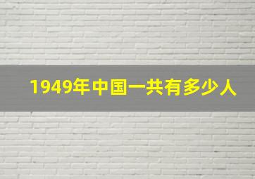 1949年中国一共有多少人