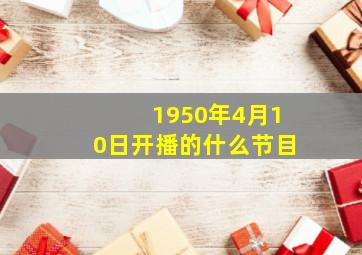 1950年4月10日开播的什么节目