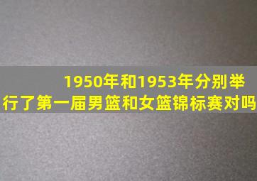 1950年和1953年分别举行了第一届男篮和女篮锦标赛对吗