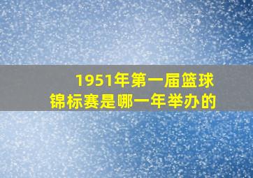 1951年第一届篮球锦标赛是哪一年举办的