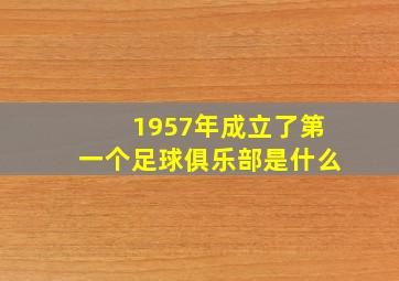 1957年成立了第一个足球俱乐部是什么