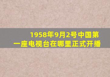 1958年9月2号中国第一座电视台在哪里正式开播