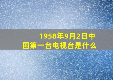 1958年9月2日中国第一台电视台是什么