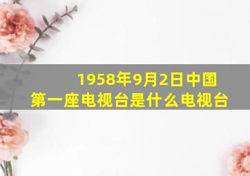 1958年9月2日中国第一座电视台是什么电视台