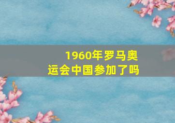 1960年罗马奥运会中国参加了吗