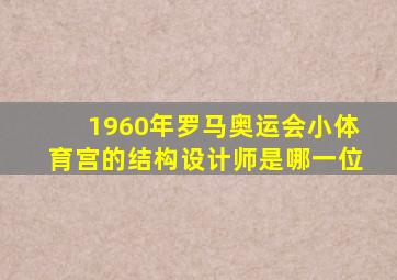 1960年罗马奥运会小体育宫的结构设计师是哪一位