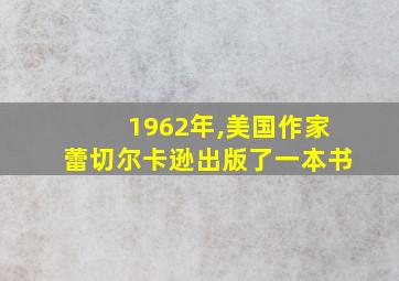 1962年,美国作家蕾切尔卡逊出版了一本书