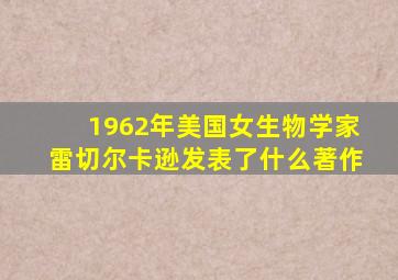 1962年美国女生物学家雷切尔卡逊发表了什么著作