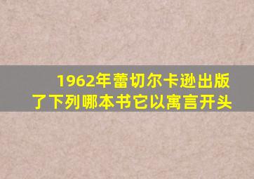 1962年蕾切尔卡逊出版了下列哪本书它以寓言开头