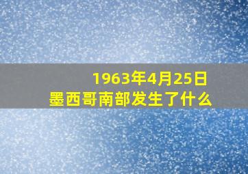 1963年4月25日墨西哥南部发生了什么