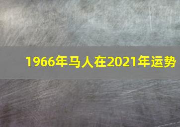 1966年马人在2021年运势