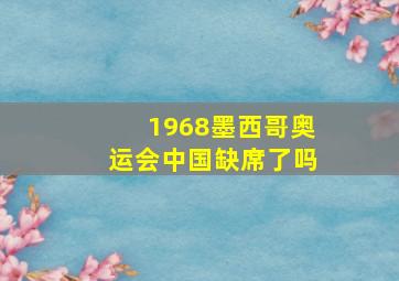 1968墨西哥奥运会中国缺席了吗