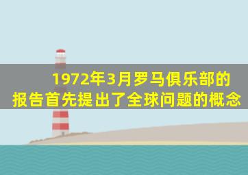 1972年3月罗马俱乐部的报告首先提出了全球问题的概念