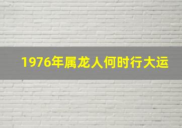 1976年属龙人何时行大运