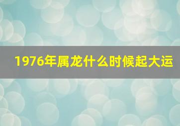 1976年属龙什么时候起大运