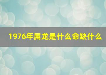 1976年属龙是什么命缺什么