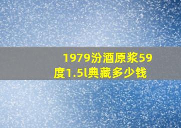 1979汾酒原浆59度1.5l典藏多少钱