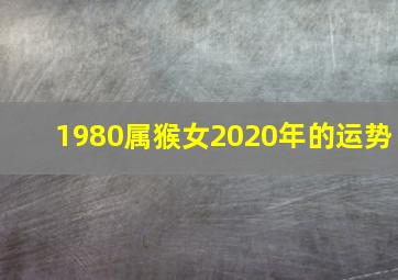 1980属猴女2020年的运势