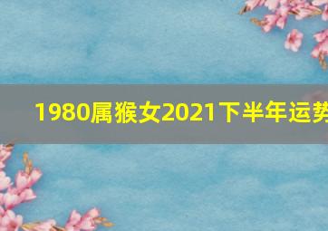 1980属猴女2021下半年运势