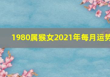 1980属猴女2021年每月运势